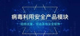 病毒利用安全产品模块 劫持流量、攻击其他安全软件