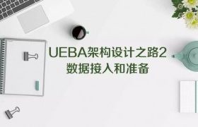 UEBA架构设计之路2：数据接入和准备